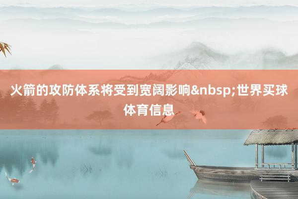 火箭的攻防体系将受到宽阔影响&nbsp;世界买球体育信息