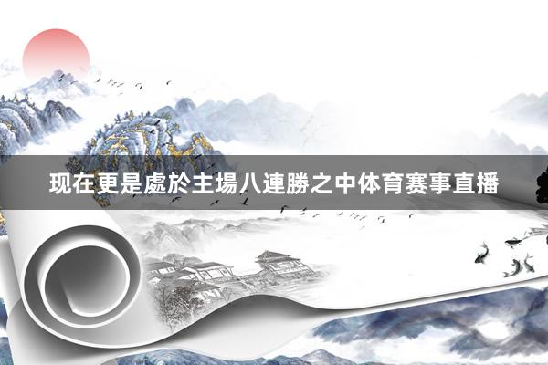 现在更是處於主場八連勝之中体育赛事直播