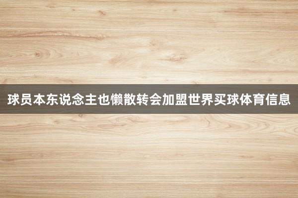球员本东说念主也懒散转会加盟世界买球体育信息