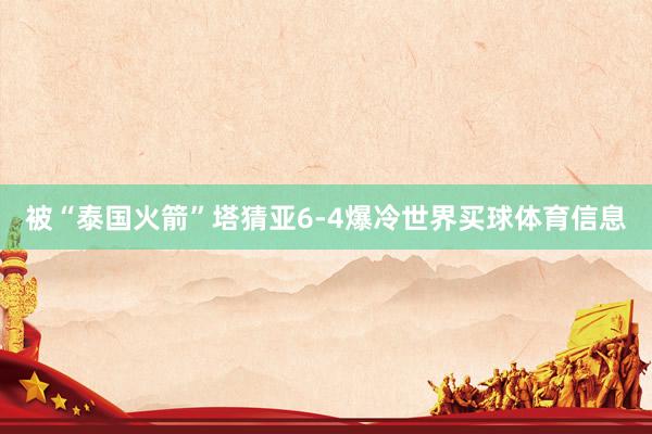 被“泰国火箭”塔猜亚6-4爆冷世界买球体育信息