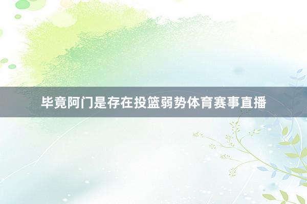 毕竟阿门是存在投篮弱势体育赛事直播