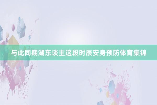与此同期湖东谈主这段时辰安身预防体育集锦