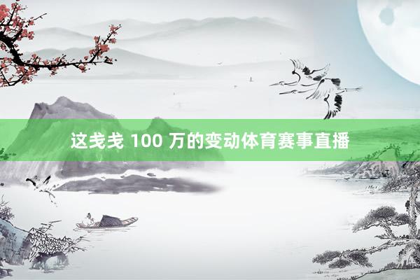 这戋戋 100 万的变动体育赛事直播