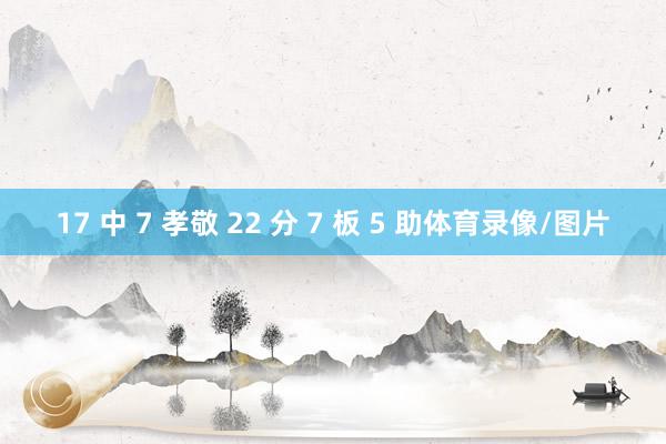 17 中 7 孝敬 22 分 7 板 5 助体育录像/图片