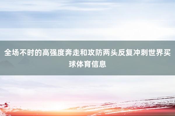 全场不时的高强度奔走和攻防两头反复冲刺世界买球体育信息