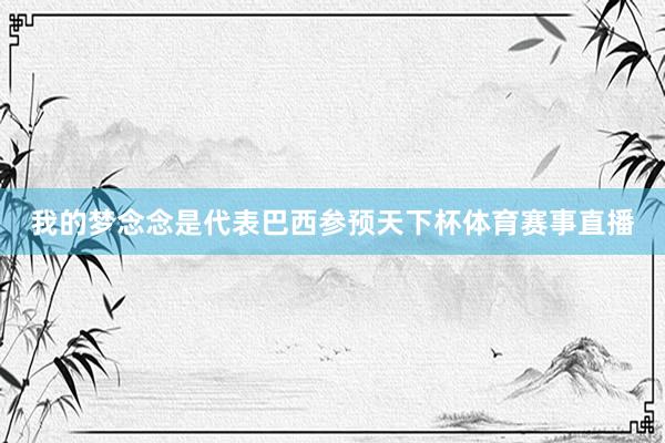 我的梦念念是代表巴西参预天下杯体育赛事直播