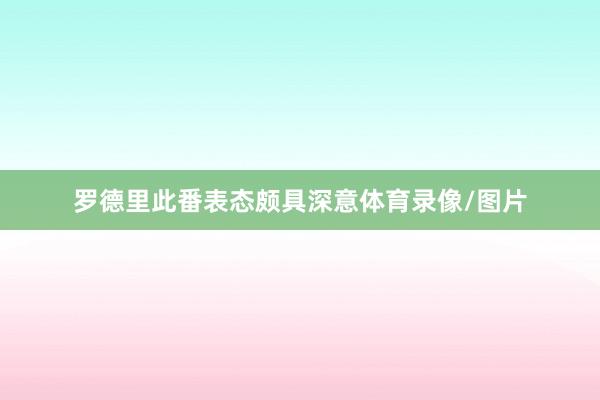 罗德里此番表态颇具深意体育录像/图片