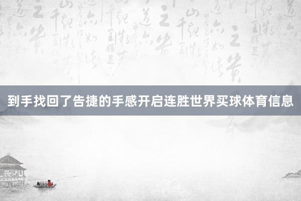 到手找回了告捷的手感开启连胜世界买球体育信息
