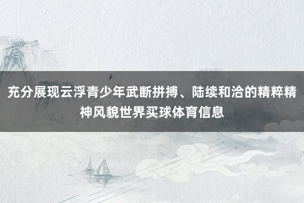 充分展现云浮青少年武断拼搏、陆续和洽的精粹精神风貌世界买球体育信息