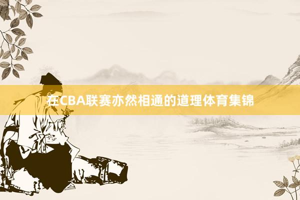 在CBA联赛亦然相通的道理体育集锦