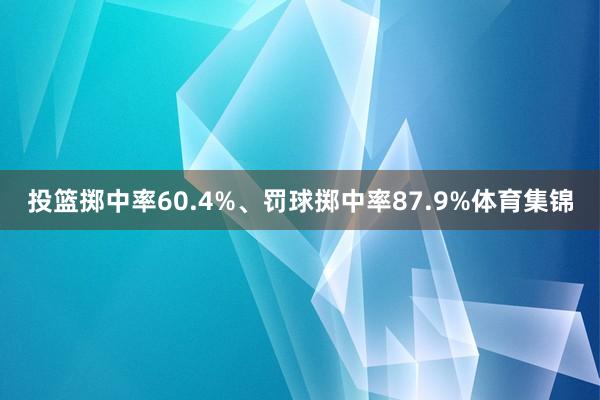 投篮掷中率60.4%、罚球掷中率87.9%体育集锦