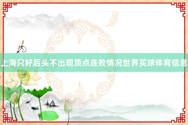 上海只好后头不出现顶点连败情况世界买球体育信息