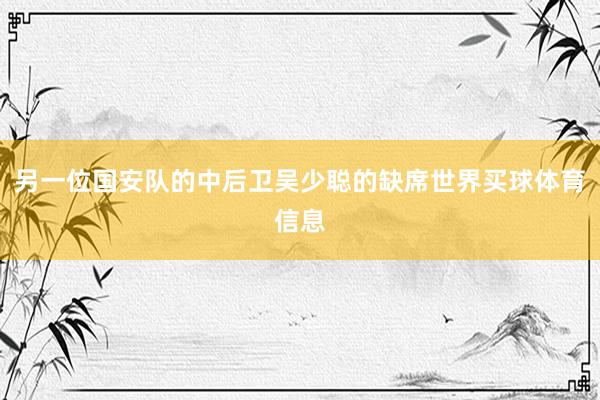 另一位国安队的中后卫吴少聪的缺席世界买球体育信息