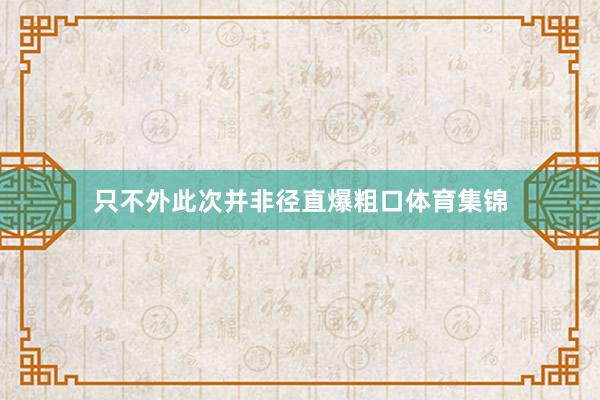 只不外此次并非径直爆粗口体育集锦