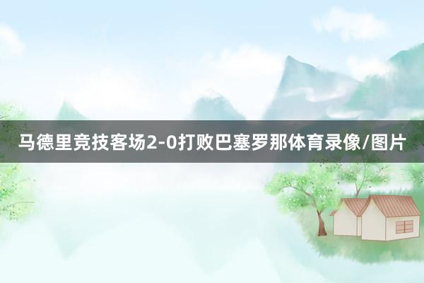 马德里竞技客场2-0打败巴塞罗那体育录像/图片