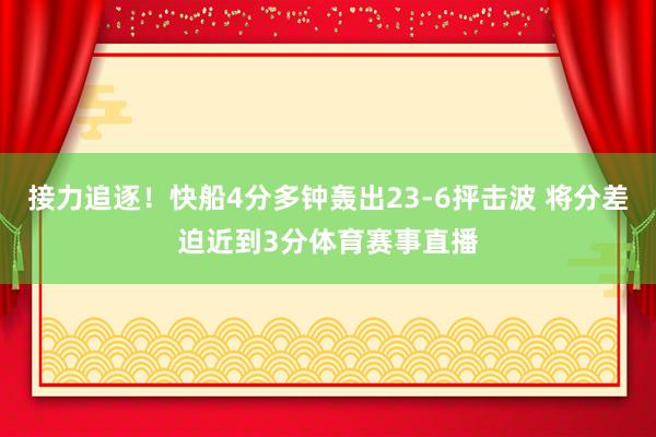接力追逐！快船4分多钟轰出23-6抨击波 将分差迫近到3分体育赛事直播