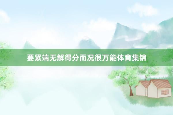 要紧端无解得分而况很万能体育集锦