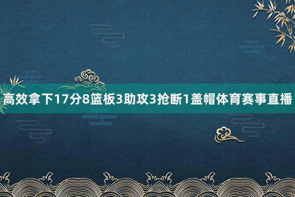 高效拿下17分8篮板3助攻3抢断1盖帽体育赛事直播