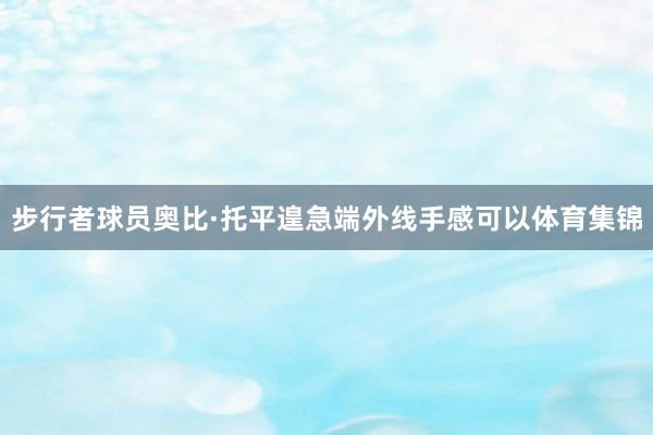 步行者球员奥比·托平遑急端外线手感可以体育集锦