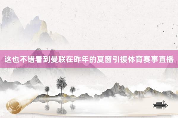 这也不错看到曼联在昨年的夏窗引援体育赛事直播