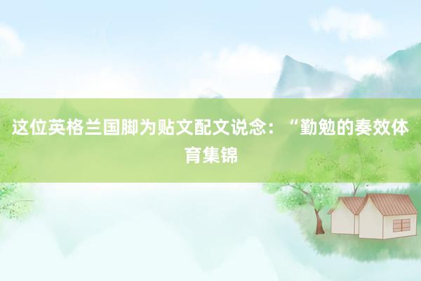 这位英格兰国脚为贴文配文说念：“勤勉的奏效体育集锦
