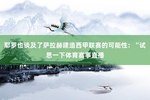 耶罗也谈及了萨拉赫建造西甲联赛的可能性：“试思一下体育赛事直播