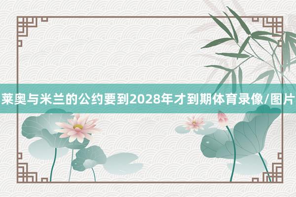 莱奥与米兰的公约要到2028年才到期体育录像/图片