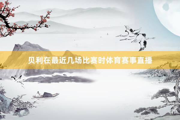贝利在最近几场比赛时体育赛事直播