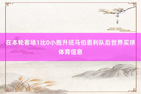 在本轮客场1比0小胜升班马伯恩利队后世界买球体育信息