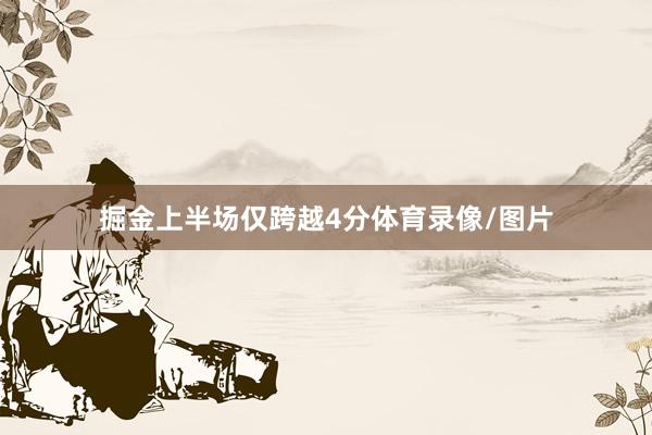 掘金上半场仅跨越4分体育录像/图片
