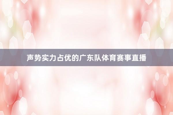 声势实力占优的广东队体育赛事直播