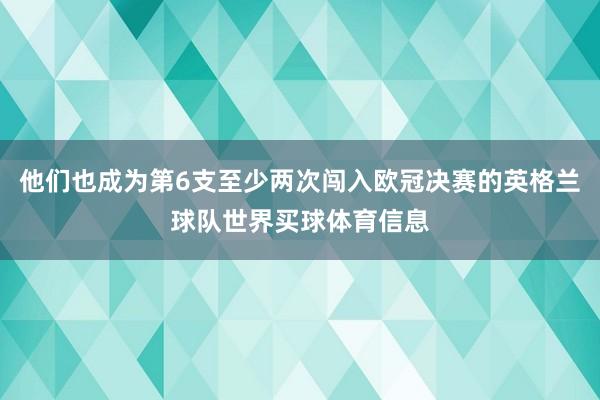 他们也成为第6支至少两次闯入欧冠决赛的英格兰球队世界买球体育信息