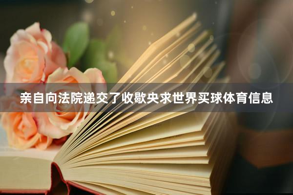 亲自向法院递交了收歇央求世界买球体育信息