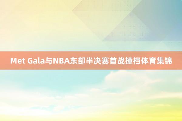 Met Gala与NBA东部半决赛首战撞档体育集锦