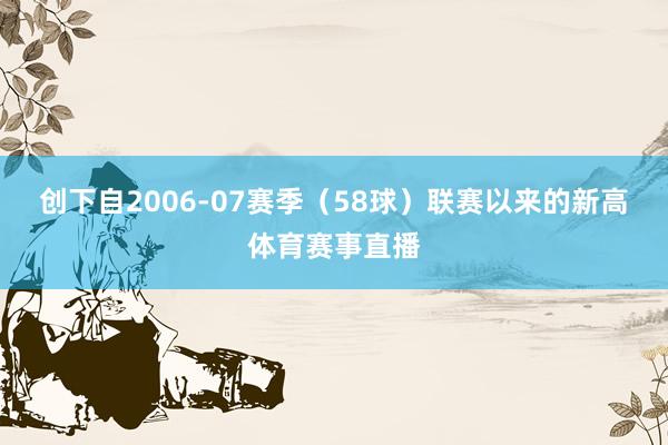 创下自2006-07赛季（58球）联赛以来的新高体育赛事直播