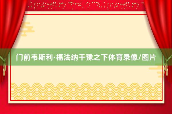 门前韦斯利·福法纳干豫之下体育录像/图片
