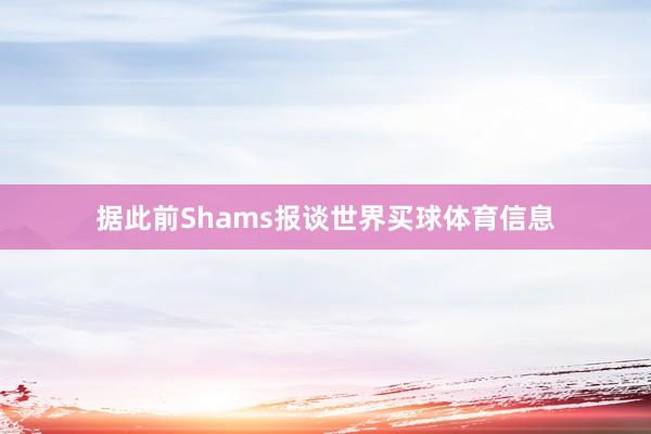 据此前Shams报谈世界买球体育信息