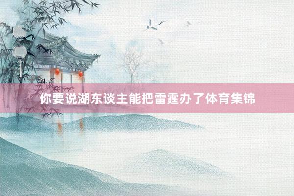 你要说湖东谈主能把雷霆办了体育集锦