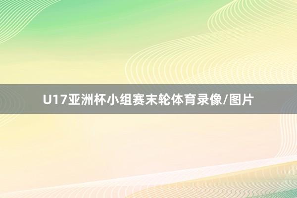 U17亚洲杯小组赛末轮体育录像/图片
