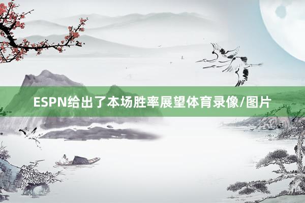 ESPN给出了本场胜率展望体育录像/图片