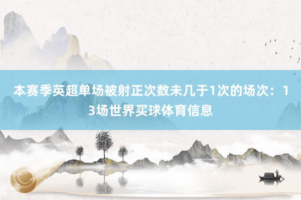 本赛季英超单场被射正次数未几于1次的场次：13场世界买球体育信息
