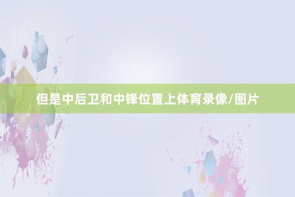 但是中后卫和中锋位置上体育录像/图片