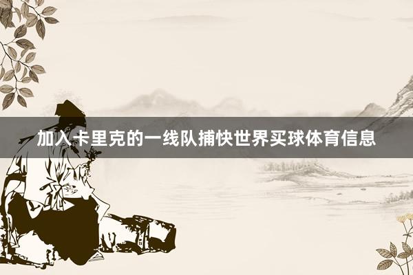 加入卡里克的一线队捕快世界买球体育信息