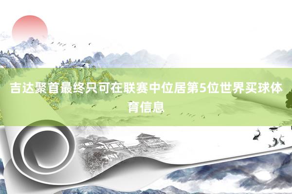 吉达聚首最终只可在联赛中位居第5位世界买球体育信息