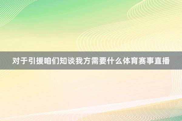 对于引援咱们知谈我方需要什么体育赛事直播