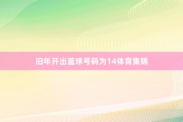 旧年开出蓝球号码为14体育集锦