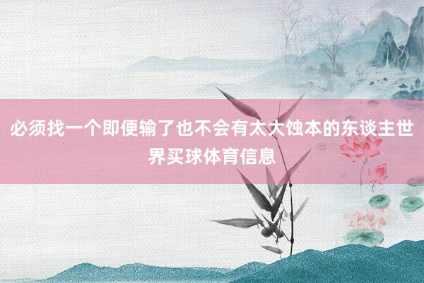 必须找一个即便输了也不会有太大蚀本的东谈主世界买球体育信息