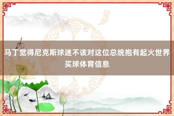马丁觉得尼克斯球迷不该对这位总统抱有起火世界买球体育信息