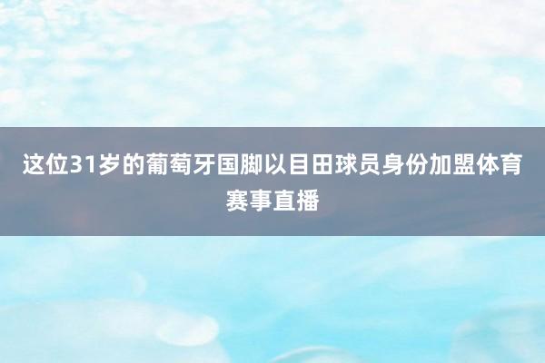 这位31岁的葡萄牙国脚以目田球员身份加盟体育赛事直播