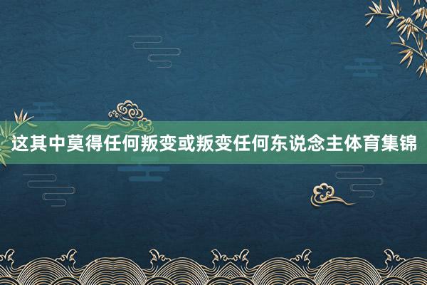 这其中莫得任何叛变或叛变任何东说念主体育集锦